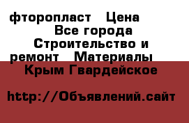 фторопласт › Цена ­ 500 - Все города Строительство и ремонт » Материалы   . Крым,Гвардейское